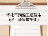怀化平湖焊工证复审(焊工证复审平湖)