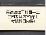 景德镇焊工科目一二三四考试内容(焊工考试科目内容)
