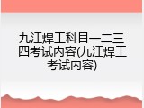九江焊工科目一二三四考试内容(九江焊工考试内容)