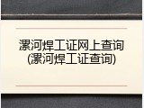 漯河焊工证网上查询(漯河焊工证查询)