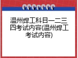 温州焊工科目一二三四考试内容(温州焊工考试内容)