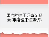 果洛的焊工证查询系统(果洛焊工证查询)