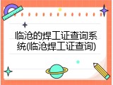 临沧的焊工证查询系统(临沧焊工证查询)