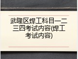 武隆区焊工科目一二三四考试内容(焊工考试内容)
