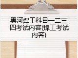 黑河焊工科目一二三四考试内容(焊工考试内容)
