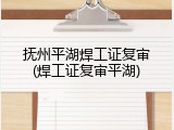 抚州平湖焊工证复审(焊工证复审平湖)