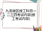 九龙坡区焊工科目一二三四考试内容(焊工考试内容)