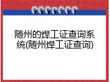 随州的焊工证查询系统(随州焊工证查询)