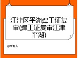 江津区平湖焊工证复审(焊工证复审江津平湖)