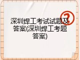 深圳焊工考试试题及答案(深圳焊工考题答案)