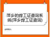 萍乡的焊工证查询系统(萍乡焊工证查询)