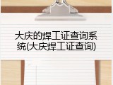 大庆的焊工证查询系统(大庆焊工证查询)