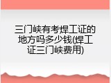 三门峡有考焊工证的地方吗多少钱(焊工证三门峡费用)