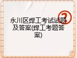 永川区焊工考试试题及答案(焊工考题答案)