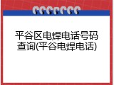 平谷区电焊电话号码查询(平谷电焊电话)