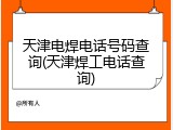 天津电焊电话号码查询(天津焊工电话查询)