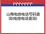 山南电焊电话号码查询(电焊电话查询)
