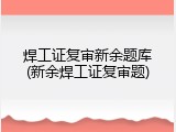 焊工证复审新余题库(新余焊工证复审题)