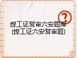 焊工证复审六安题库(焊工证六安复审题)