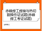 赤峰焊工焊接与热切割操作证试题(赤峰焊工考证试题)
