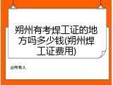 朔州有考焊工证的地方吗多少钱(朔州焊工证费用)