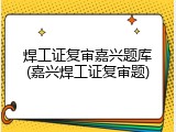 焊工证复审嘉兴题库(嘉兴焊工证复审题)