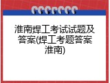 淮南焊工考试试题及答案(焊工考题答案淮南)