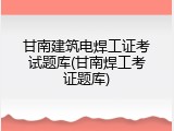 甘南建筑电焊工证考试题库(甘南焊工考证题库)