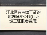 江北区有考焊工证的地方吗多少钱(江北焊工证报考费用)