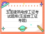 玉溪建筑电焊工证考试题库(玉溪焊工证考题)