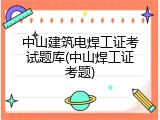 中山建筑电焊工证考试题库(中山焊工证考题)