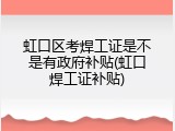 虹口区考焊工证是不是有政府补贴(虹口焊工证补贴)
