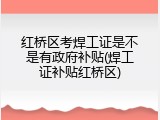 红桥区考焊工证是不是有政府补贴(焊工证补贴红桥区)