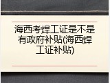 海西考焊工证是不是有政府补贴(海西焊工证补贴)