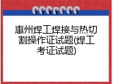 惠州焊工焊接与热切割操作证试题(焊工考证试题)