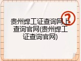 贵州焊工证查询网上查询官网(贵州焊工证查询官网)