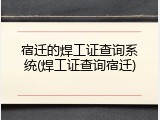 宿迁的焊工证查询系统(焊工证查询宿迁)