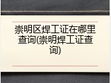 崇明区焊工证在哪里查询(崇明焊工证查询)