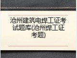 沧州建筑电焊工证考试题库(沧州焊工证考题)