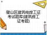 璧山区建筑电焊工证考试题库(建筑焊工证考题)