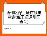 通州区焊工证在哪里查询(焊工证通州区查询)