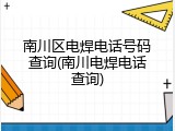 南川区电焊电话号码查询(南川电焊电话查询)