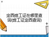 定西焊工证在哪里查询(焊工证定西查询)
