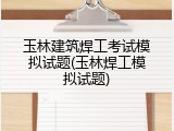 玉林建筑焊工考试模拟试题(玉林焊工模拟试题)