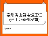 泰州佛山复审焊工证(焊工证泰州复审)