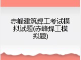 赤峰建筑焊工考试模拟试题(赤峰焊工模拟题)