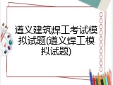 遵义建筑焊工考试模拟试题(遵义焊工模拟试题)