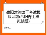 岳阳建筑焊工考试模拟试题(岳阳焊工模拟试题)