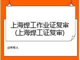 上海焊工作业证复审(上海焊工证复审)