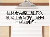 桂林考完焊工证多久能网上查询(焊工证网上查询时间)